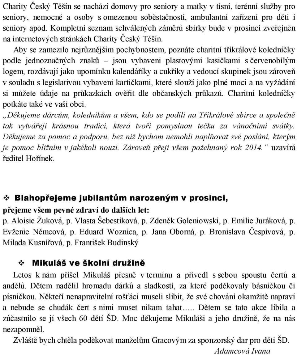Aby se zamezilo nejrůznějším pochybnostem, poznáte charitní tříkrálové koledníčky podle jednoznačných znaků jsou vybaveni plastovými kasičkami s červenobílým logem, rozdávají jako upomínku