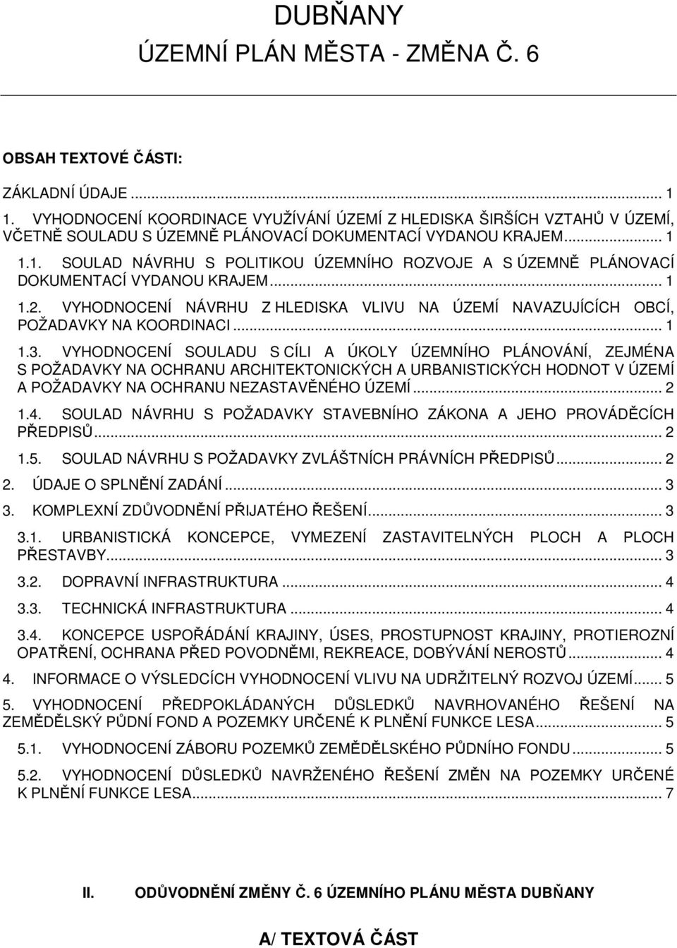 1.1. SOULAD NÁVRHU S POLITIKOU ÚZEMNÍHO ROZVOJE A S ÚZEMNĚ PLÁNOVACÍ DOKUMENTACÍ VYDANOU KRAJEM... 1 1.2. VYHODNOCENÍ NÁVRHU Z HLEDISKA VLIVU NA ÚZEMÍ NAVAZUJÍCÍCH OBCÍ, POŽADAVKY NA KOORDINACI... 1 1.3.