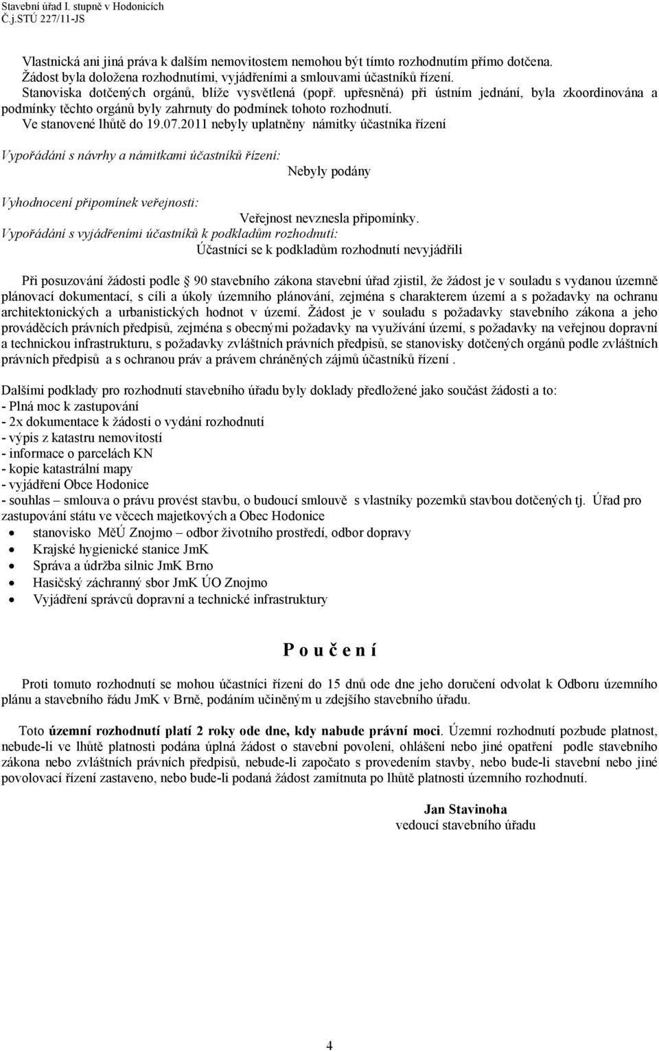 07.2011 nebyly uplatněny námitky účastníka řízení Vypořádání s návrhy a námitkami účastníků řízení: Nebyly podány Vyhodnocení připomínek veřejnosti: Veřejnost nevznesla připomínky.