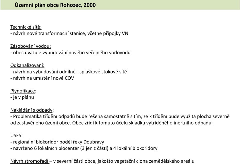 řešena samostatně s tím, že k třídění bude využita plocha severně od zastavěného území obce. Obec zřídí k tomuto účelu skládku vytříděného inertního odpadu.