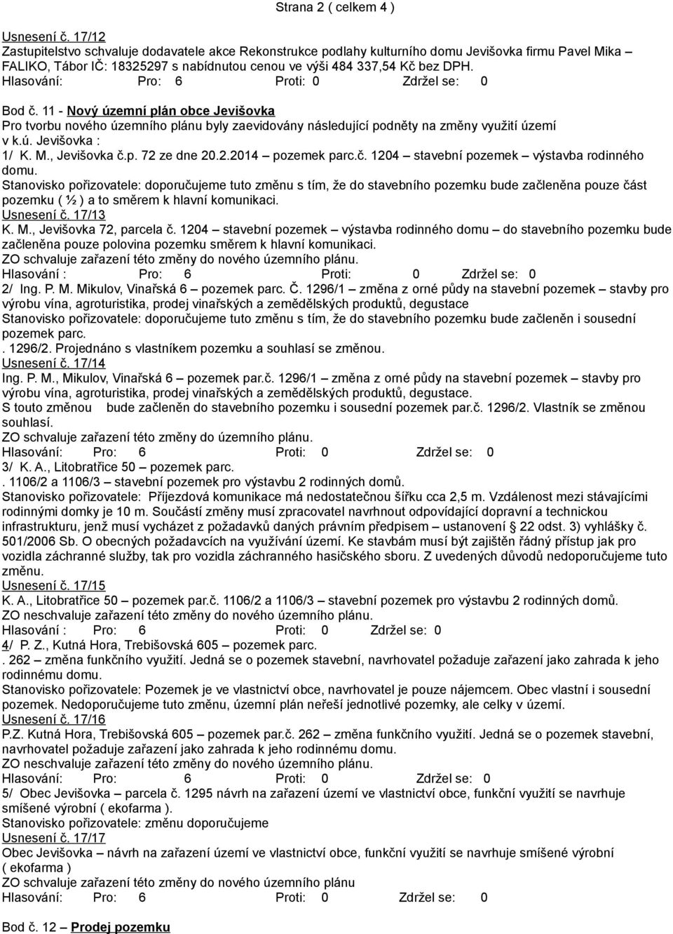 11 - Nový územní plán obce Jevišovka Pro tvorbu nového územního plánu byly zaevidovány následující podněty na změny využití území v k.ú. Jevišovka : 1/ K. M., Jevišovka č.p. 72 ze dne 20.2.2014 pozemek parc.