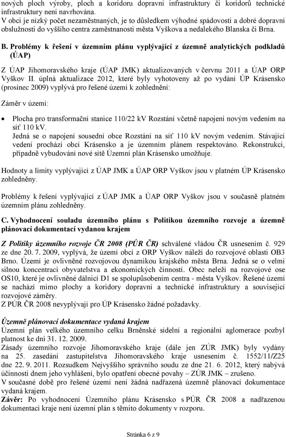 anska či Brna. B. Problémy k řešení v územním plánu vyplývající z územně analytických podkladů (ÚAP) Z ÚAP Jihomoravského kraje (ÚAP JMK) aktualizovaných v červnu 2011 a ÚAP ORP Vyškov II.