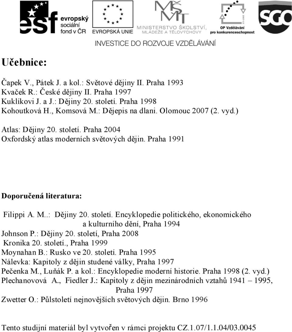 : Dějiny 20. století, Praha 2008 Kronika 20. století., Praha 1999 Moynahan B.: Rusko ve 20. století. Praha 1995 Nálevka: Kapitoly z dějin studené války, Praha 1997 Pečenka M., Luňák P. a kol.