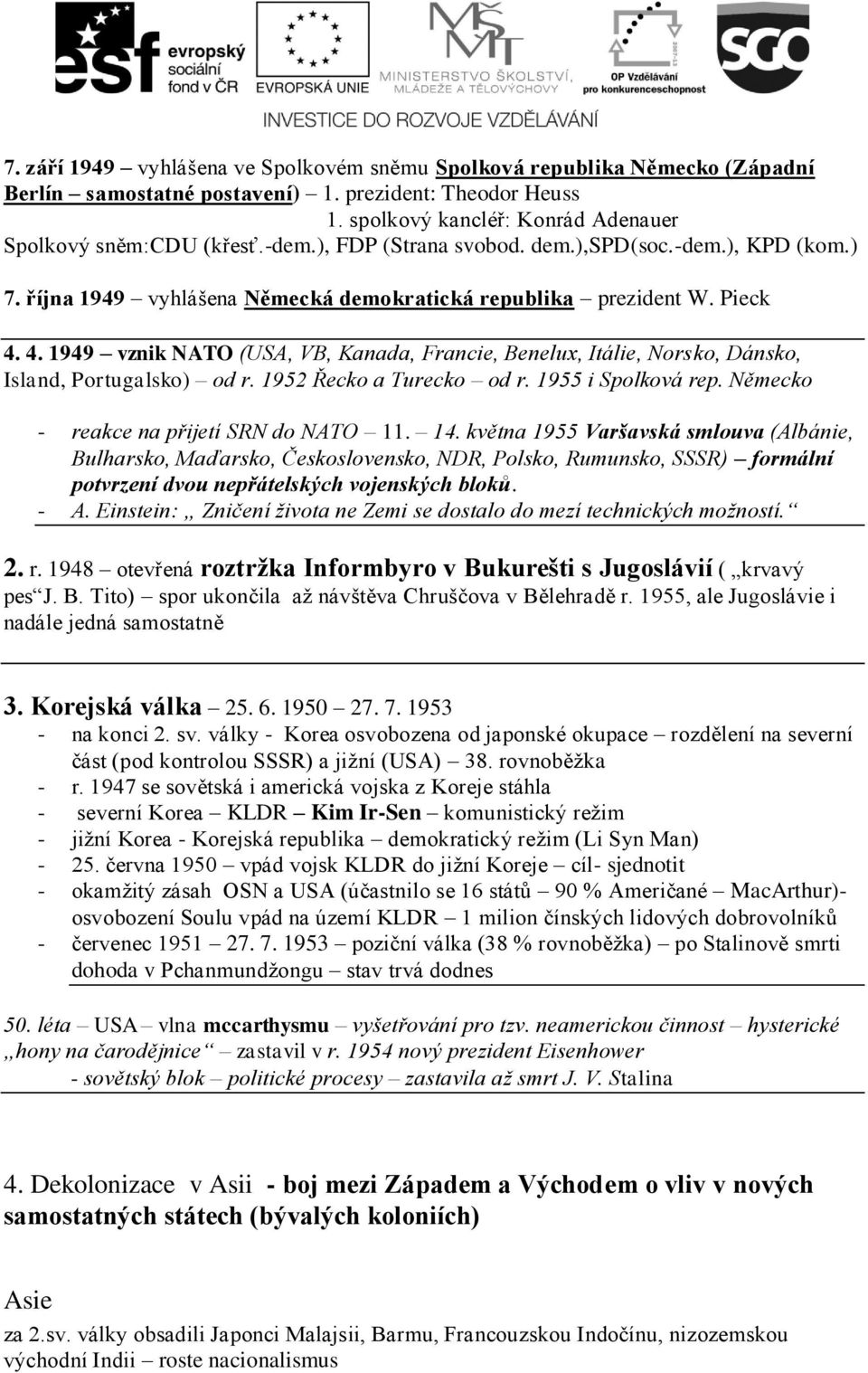 4. 1949 vznik NATO (USA, VB, Kanada, Francie, Benelux, Itálie, Norsko, Dánsko, Island, Portugalsko) od r. 1952 Řecko a Turecko od r. 1955 i Spolková rep. Německo - reakce na přijetí SRN do NATO 11.