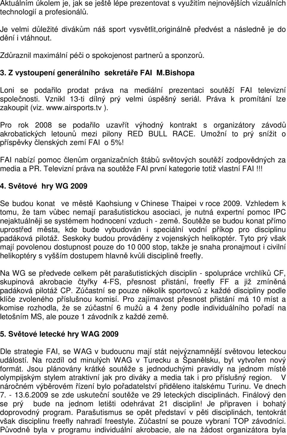 Z vystoupení generálního sekretáře FAI M.Bishopa Loni se podařilo prodat práva na mediální prezentaci soutěží FAI televizní společnosti. Vznikl 13-ti dílný prý velmi úspěšný seriál.