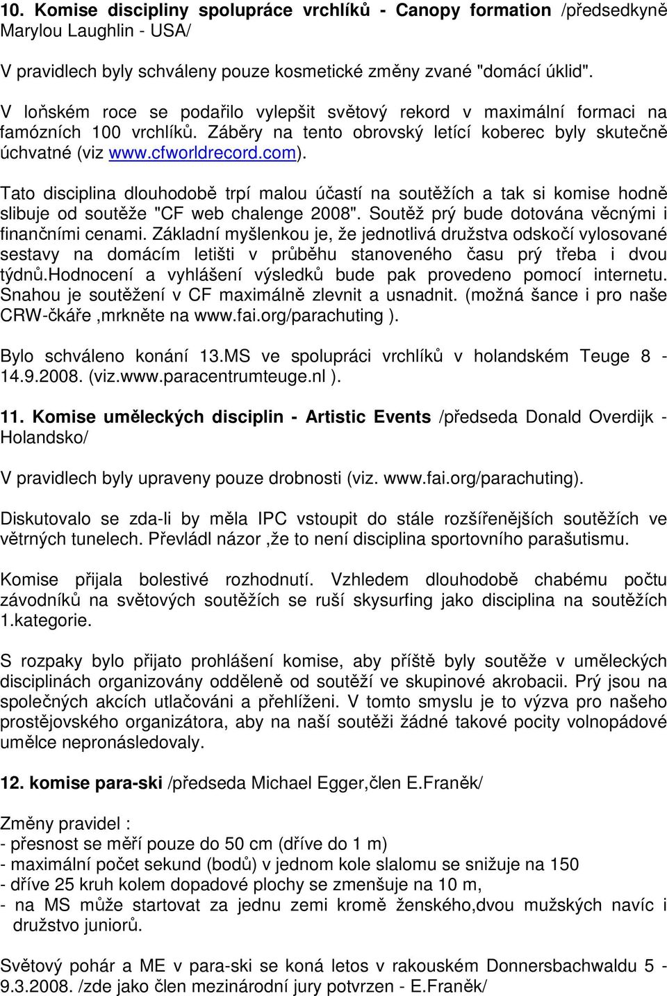 Tato disciplina dlouhodobě trpí malou účastí na soutěžích a tak si komise hodně slibuje od soutěže "CF web chalenge 2008". Soutěž prý bude dotována věcnými i finančními cenami.