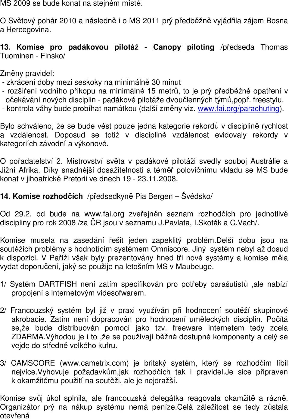 metrů, to je prý předběžné opatření v očekávání nových disciplin - padákové pilotáže dvoučlenných týmů,popř. freestylu. - kontrola váhy bude probíhat namátkou (další změny viz. www.fai.