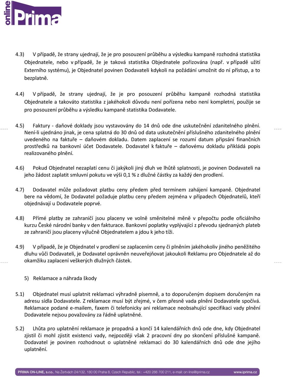 4) V případě, že strany ujednají, že je pro posouzení průběhu kampaně rozhodná statistika Objednatele a takováto statistika z jakéhokoli důvodu není pořízena nebo není kompletní, použije se pro