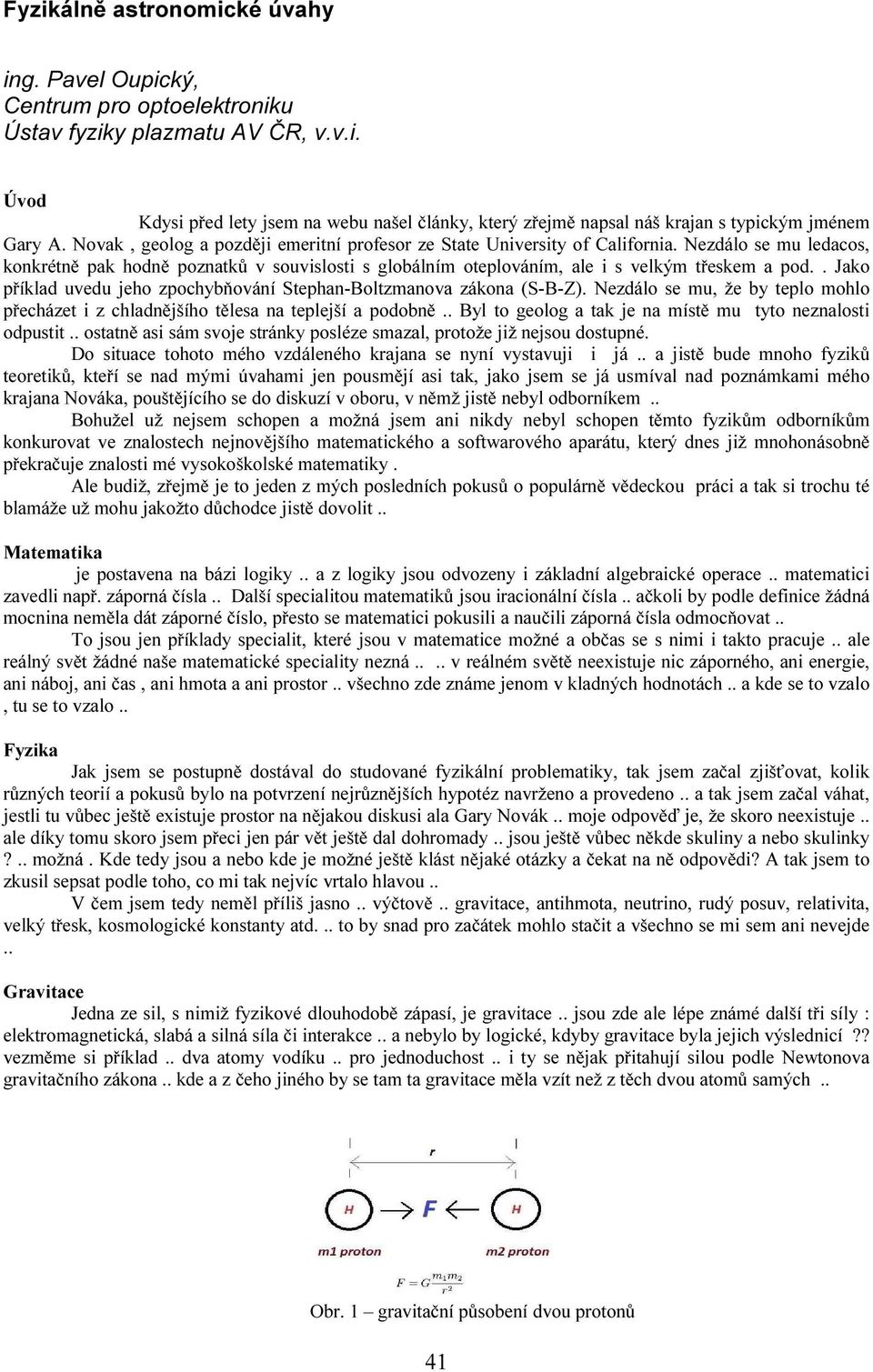 . Jako příklad uvedu jeho zpochybňování Stephan-Boltzmanova zákona (S-B-Z). Nezdálo se mu, že by teplo mohlo přecházet i z chladnějšího tělesa na teplejší a podobně.