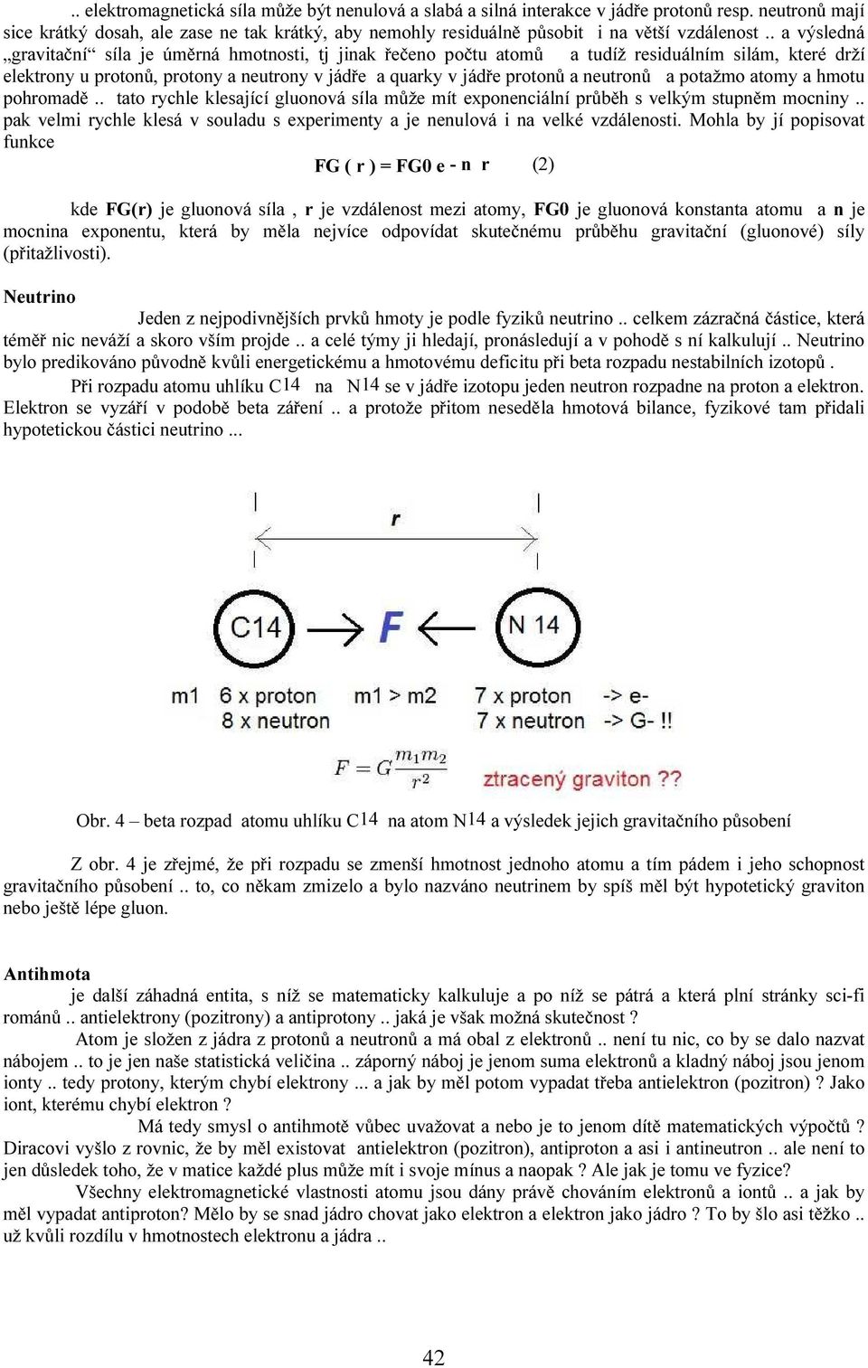 . a výsledná gravitační síla je úměrná hmotnosti, tj jinak řečeno počtu atomů a tudíž residuálním silám, které drží elektrony u protonů, protony a neutrony v jádře a quarky v jádře protonů a neutronů