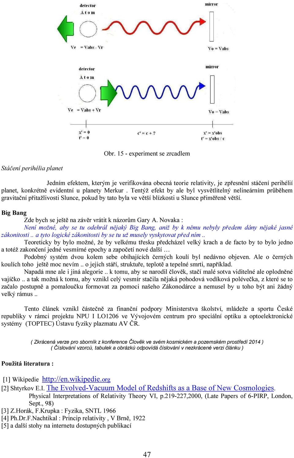 Big Bang Zde bych se ještě na závěr vrátit k názorům Gary A. Novaka : Není možné, aby se tu odehrál nějaký Big Bang, aniž by k němu nebyly předem dány nějaké jasné zákonitosti.