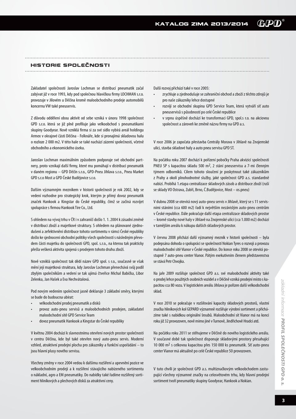 Nově vzniklá firma si za své sídlo vybírá areál holdingu rmex v okrajové části ěčína - olknáře, kde si pronajímá skladovou halu o rozloze 2 000 m2.
