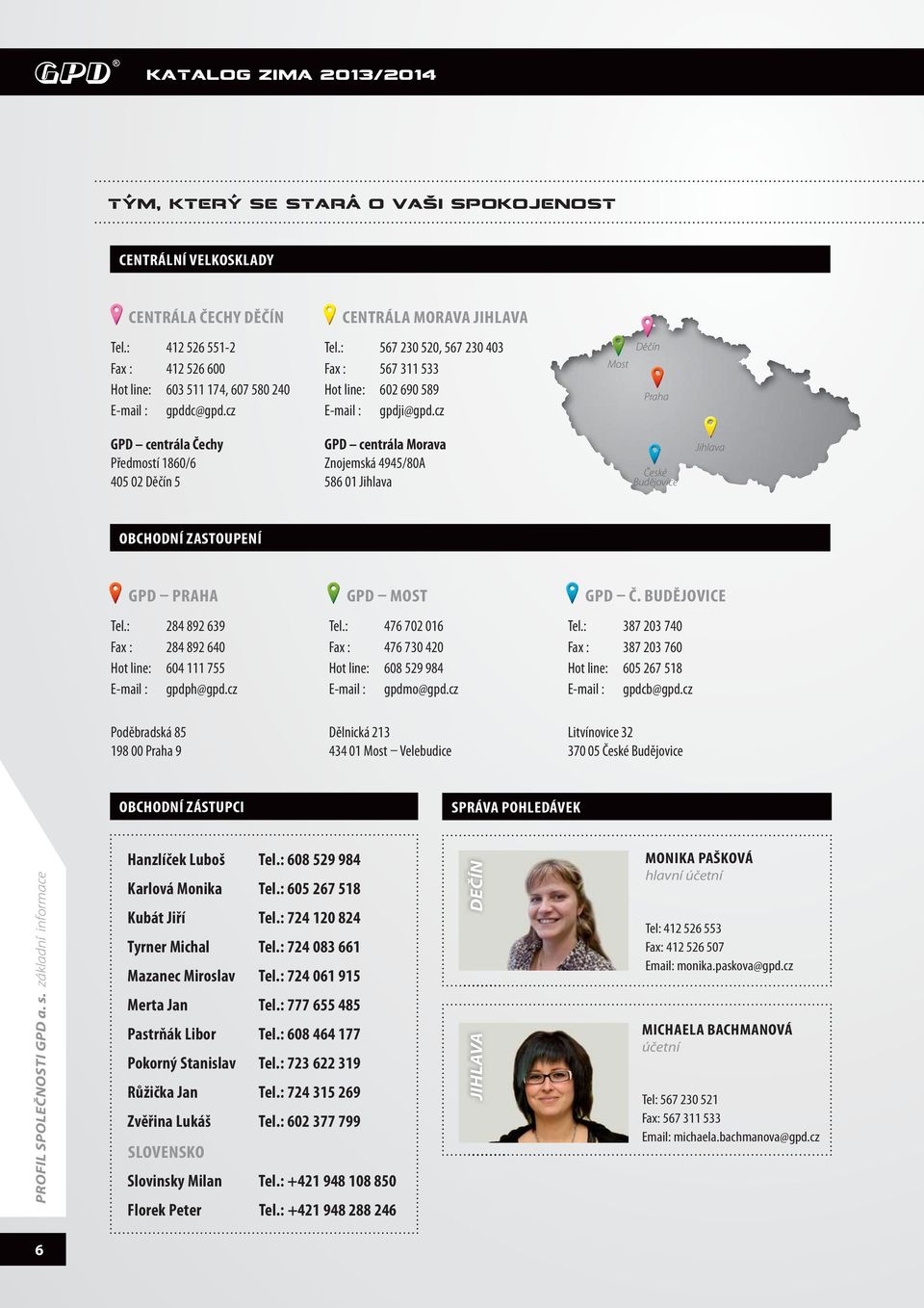 cz Most ěčín Praha P centrála Čechy Předmostí 1860/6 405 02 ěčín 5 P centrála Morava Znojemská 4945/80 586 01 Jihlava České udějovice Jihlava OHONÍ ZSTOUPNÍ P PRH Tel.
