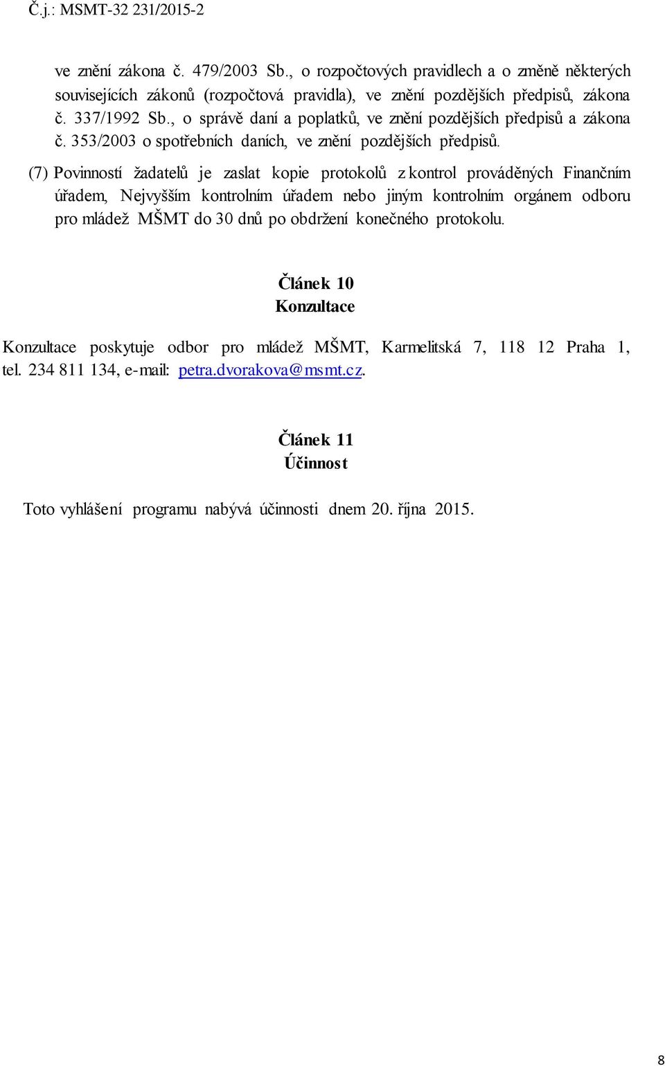 (7) Povinností žadatelů je zaslat kopie protokolů z kontrol prováděných Finančním úřadem, Nejvyšším kontrolním úřadem nebo jiným kontrolním orgánem odboru pro mládež MŠMT do 30 dnů po