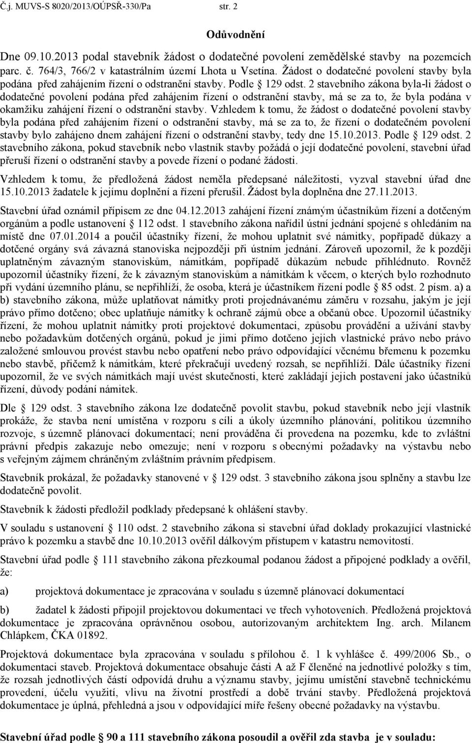 2 stavebního zákona byla-li žádost o dodatečné povolení podána před zahájením řízení o odstranění stavby, má se za to, že byla podána v okamžiku zahájení řízení o odstranění stavby.