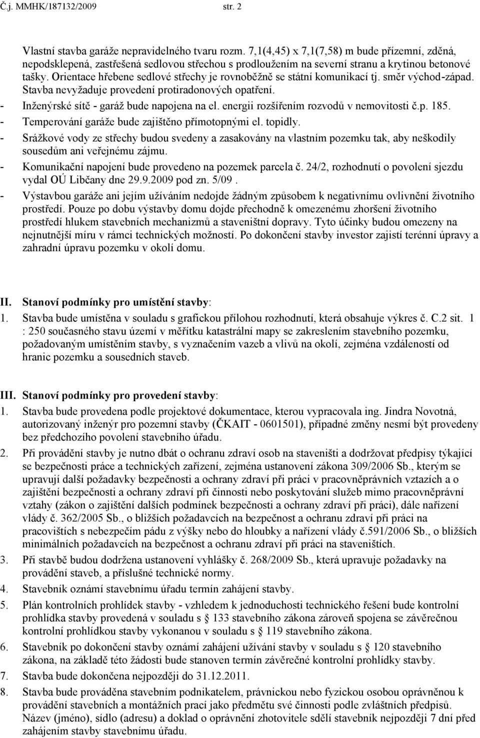 Orientace hřebene sedlové střechy je rovnoběţně se státní komunikací tj. směr východ-západ. Stavba nevyţaduje provedení protiradonových opatření. - Inţenýrské sítě - garáţ bude napojena na el.