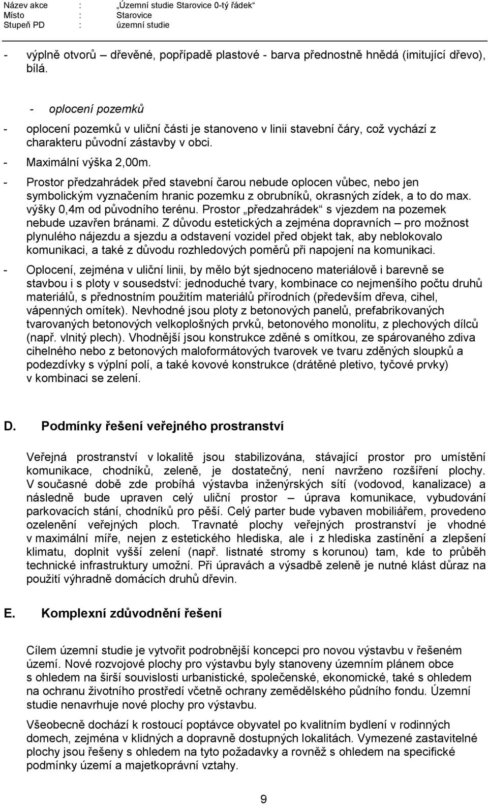 - Prostor předzahrádek před stavební čarou nebude oplocen vůbec, nebo jen symbolickým vyznačením hranic pozemku z obrubníků, okrasných zídek, a to do max. výšky 0,4m od původního terénu.