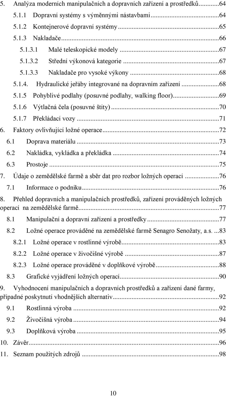 ..69 5.1.6 Výtlačná čela (posuvné štíty)...70 5.1.7 Překládací vozy...71 6. Faktory ovlivňující ložné operace...72 6.1 Doprava materiálu...73 6.2 Nakládka, vykládka a překládka...74 6.3 Prostoje...75 7.