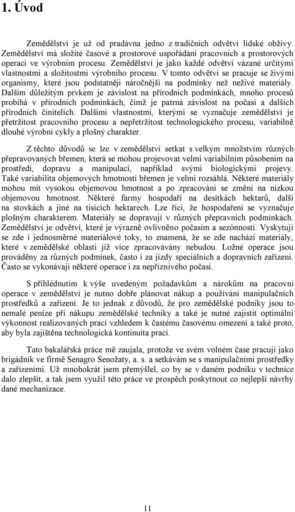 V tomto odvětví se pracuje se živými organismy, které jsou podstatněji náročnější na podmínky než neživé materiály.