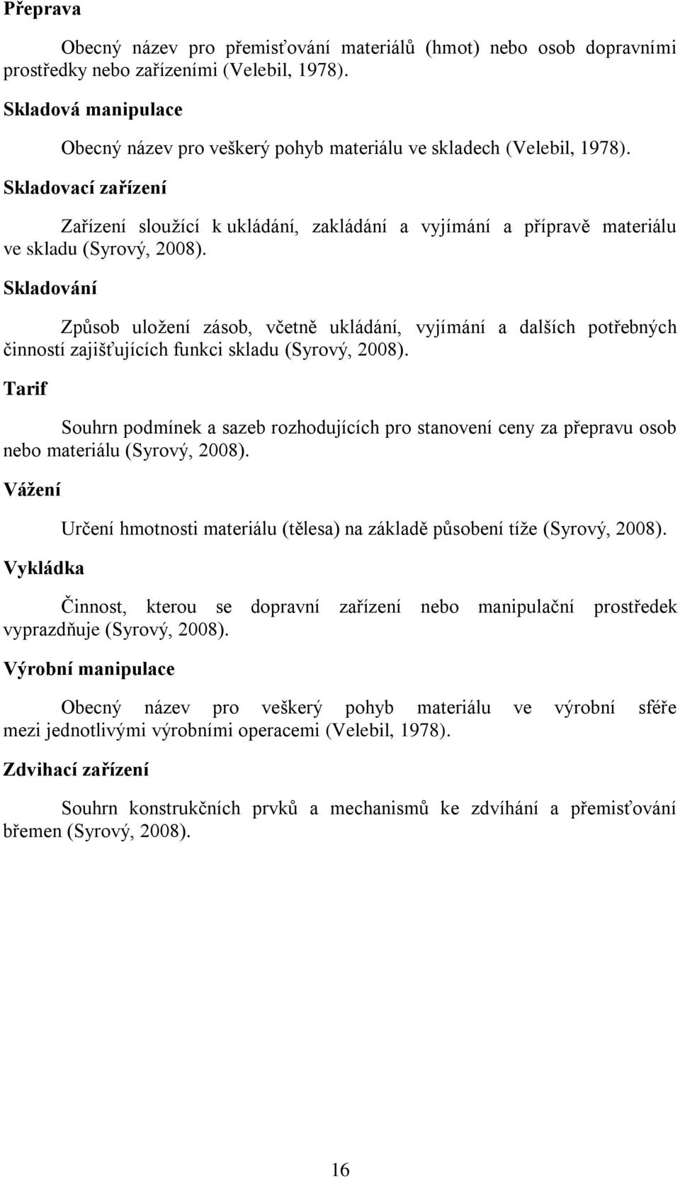 Skladovací zařízení Zařízení sloužící k ukládání, zakládání a vyjímání a přípravě materiálu ve skladu (Syrový, 2008).