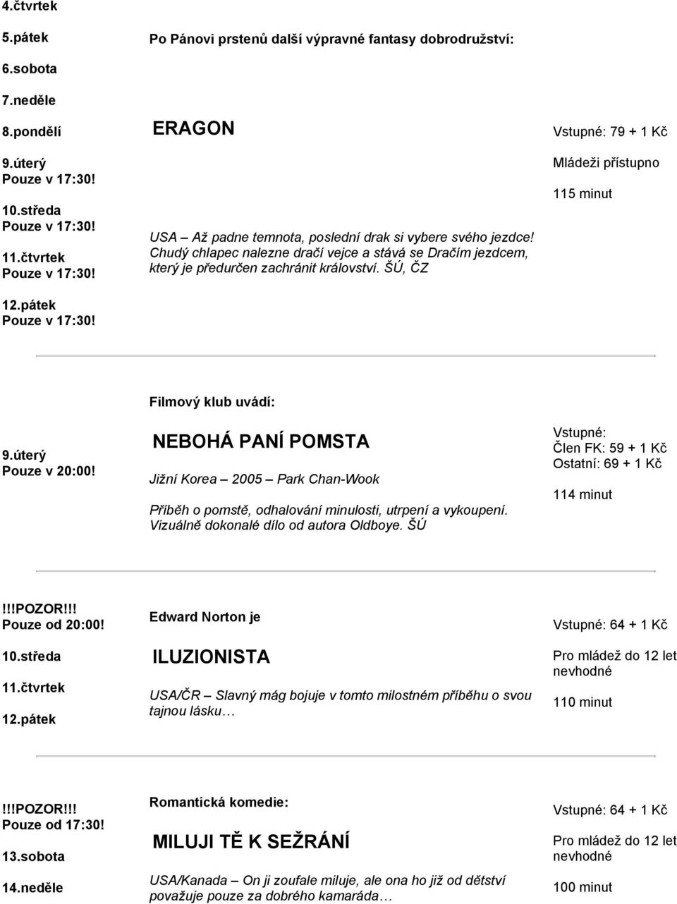 ŠÚ, ČZ Vstupné: 79 + 1 Kč Mládeži přístupno 115 minut 9.úterý Filmový klub uvádí: NEBOHÁ PANÍ POMSTA Jižní Korea 2005 Park Chan-Wook Příběh o pomstě, odhalování minulosti, utrpení a vykoupení.