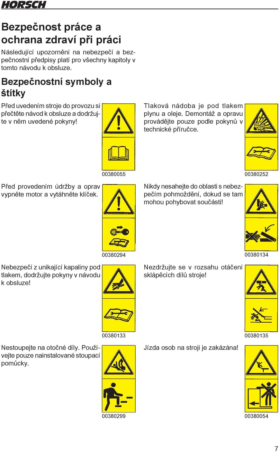 Demontáž a opravu provádějte pouze podle pokynů v technické příručce. Před provedením údržby a oprav vypněte motor a vytáhněte klíček.