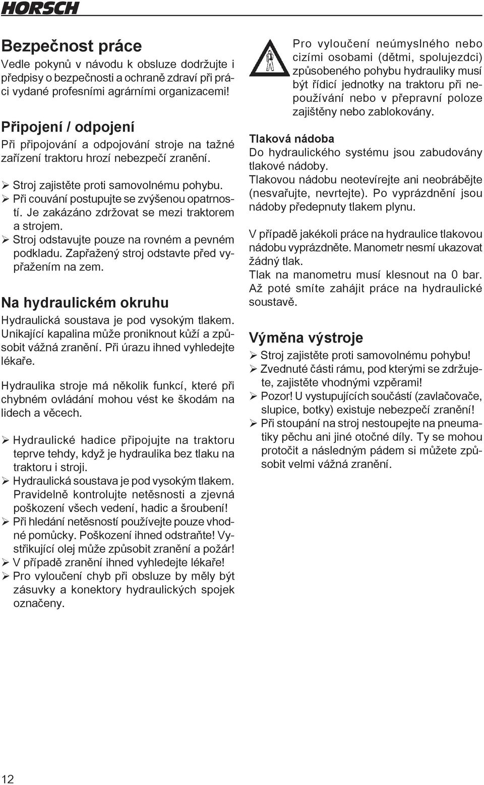 Je zakázáno zdržovat se mezi traktorem a strojem. ¾Stroj odstavujte pouze na rovném a pevném podkladu. Zapřažený stroj odstavte před vypřažením na zem.