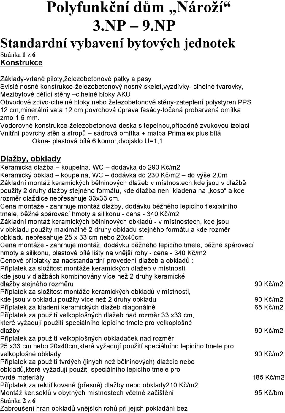 Mezibytové dělící stěny cihelné bloky AKU Obvodové zdivo-cihelné bloky nebo železobetonové stěny-zateplení polystyren PPS 12 cm,minerální vata 12 cm,povrchová úprava fasády-točená probarvená omítka