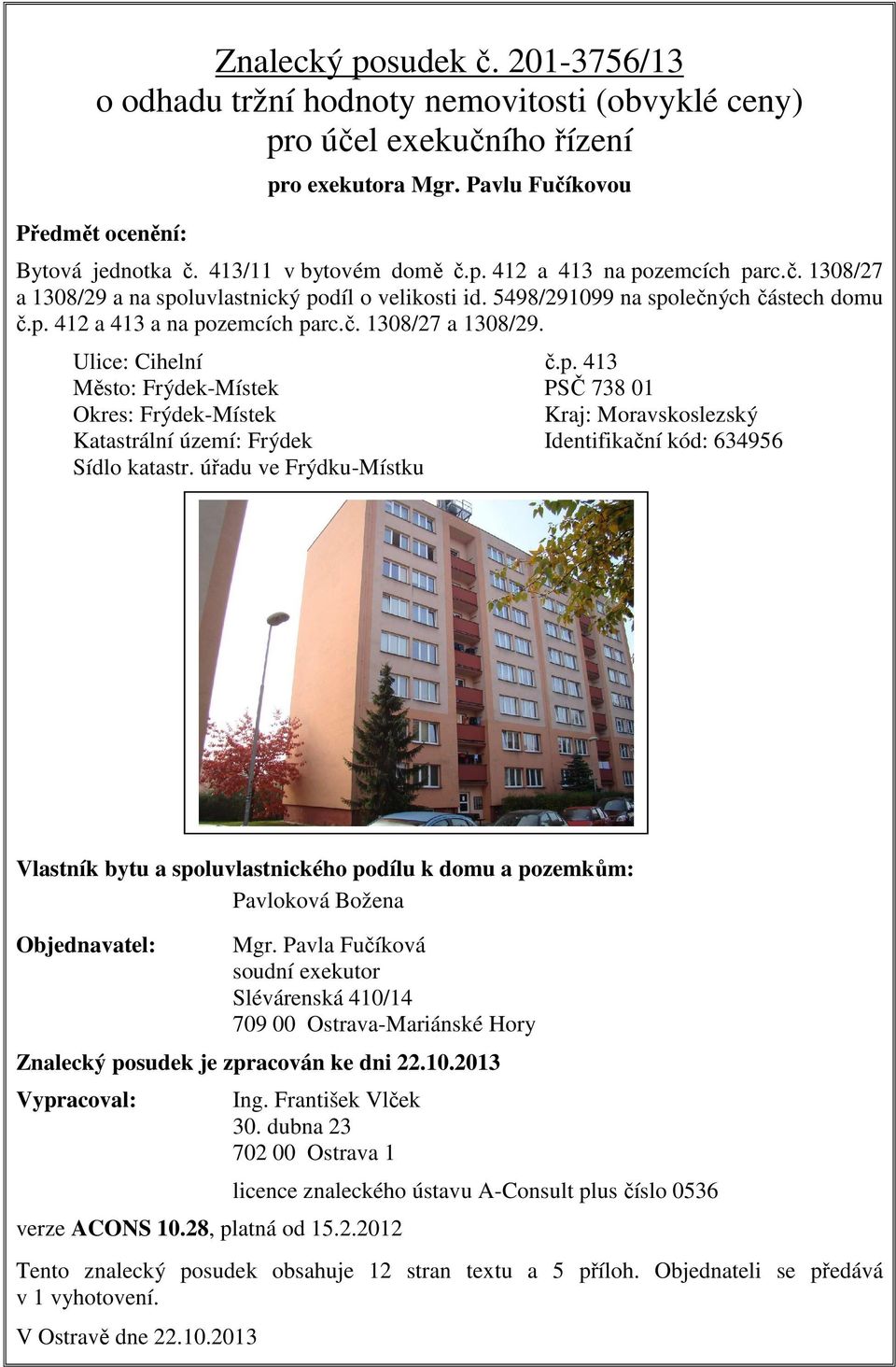 p. 413 Město: Frýdek-Místek PSČ 738 01 Okres: Frýdek-Místek Kraj: Moravskoslezský Katastrální území: Frýdek Identifikační kód: 634956 Sídlo katastr.