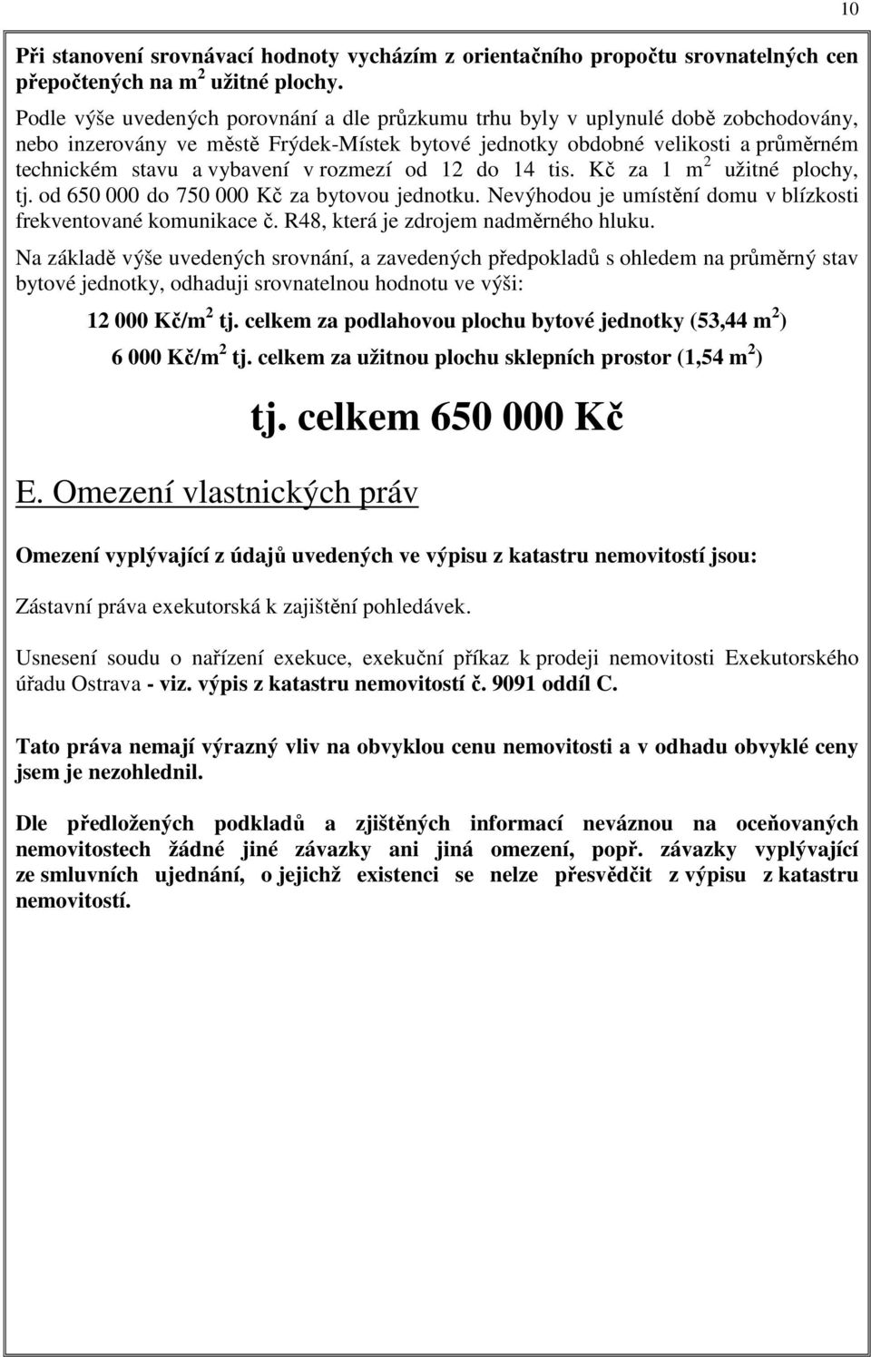 v rozmezí od 12 do 14 tis. Kč za 1 m 2 užitné plochy, tj. od 650 000 do 750 000 Kč za bytovou jednotku. Nevýhodou je umístění domu v blízkosti frekventované komunikace č.
