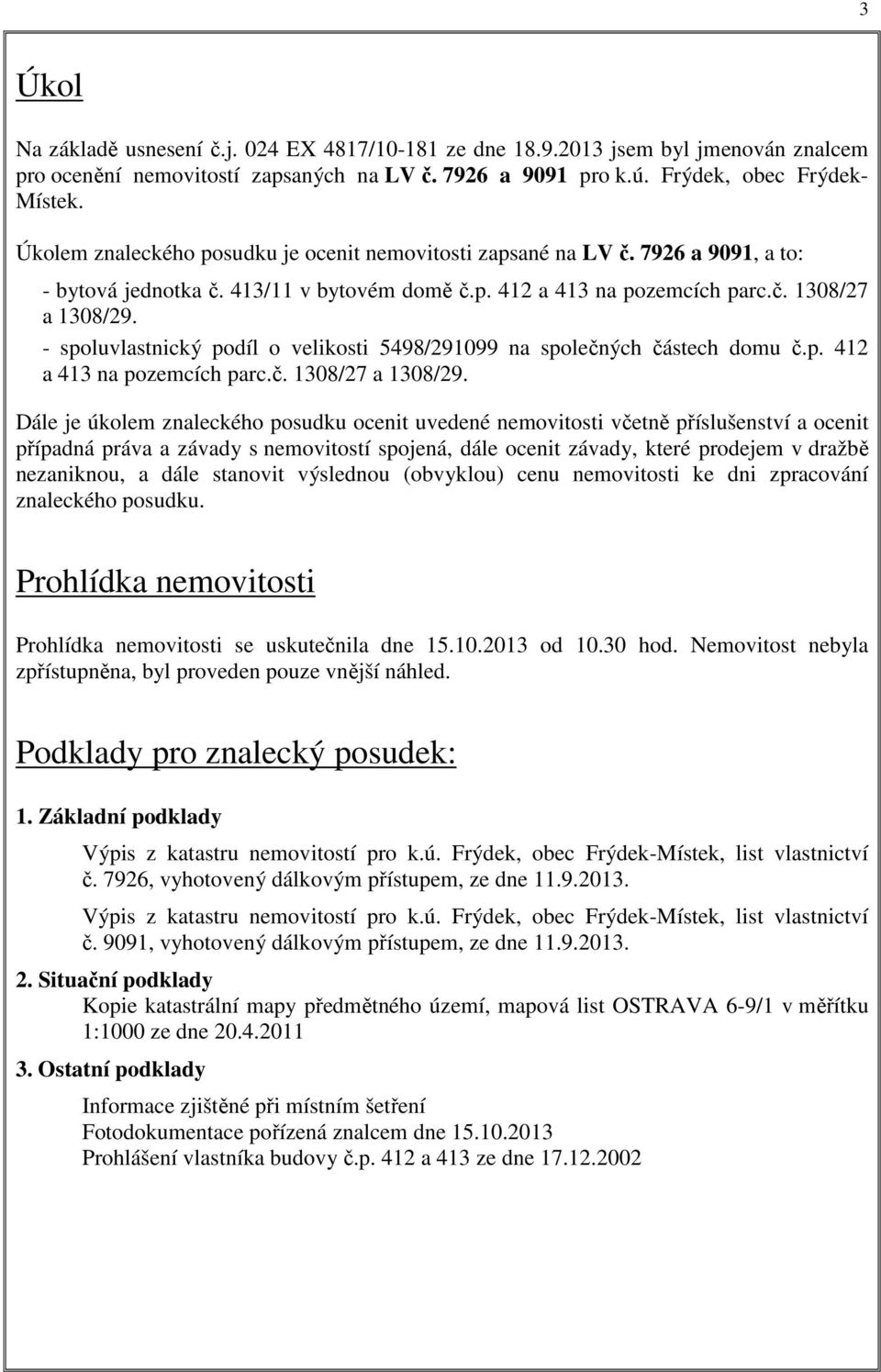 - spoluvlastnický podíl o velikosti 5498/291099 na společných částech domu č.p. 412 a 413 na pozemcích parc.č. 1308/27 a 1308/29.