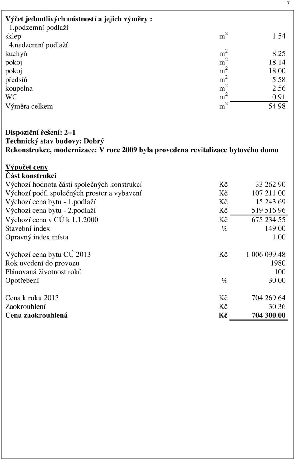 98 7 Dispoziční řešení: 2+1 Technický stav budovy: Dobrý Rekonstrukce, modernizace: V roce 2009 byla provedena revitalizace bytového domu Výpočet ceny Část konstrukcí Výchozí hodnota části společných