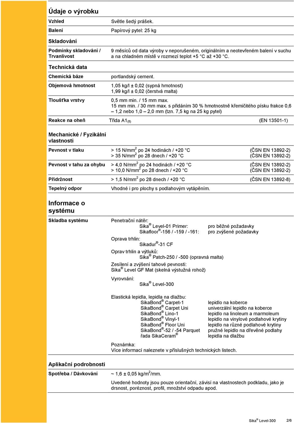 Technická data Chemická báze Objemová hmotnost Tloušťka vrstvy portlandský cement. 1,05 kg/l ± 0,02 (sypná hmotnost) 1,99 kg/l ± 0,02 (čerstvá malta) 0,5 mm min. / 15 mm max. 15 mm min. / 30 mm max.