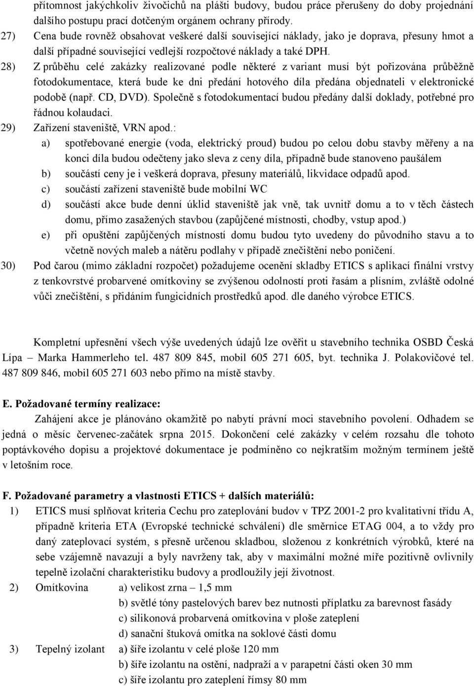 28) Z průběhu celé zakázky realizované podle některé z variant musí být pořizována průběžně fotodokumentace, která bude ke dni předání hotového díla předána objednateli v elektronické podobě (např.