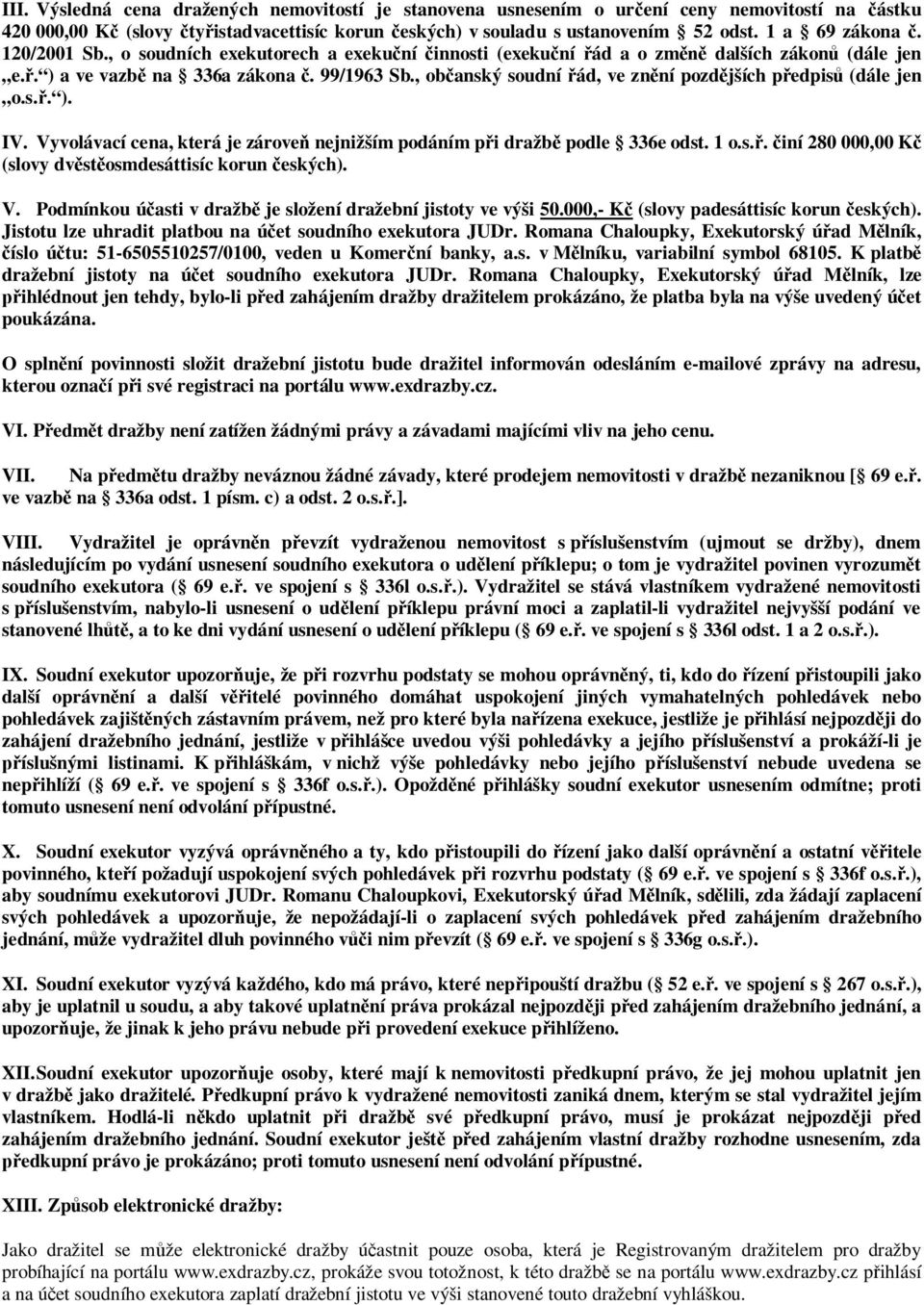, občanský soudní řád, ve znění pozdějších předpisů (dále jen o.s.ř. ). IV. Vyvolávací cena, která je zároveň nejnižším podáním při dražbě podle 336e odst. 1 o.s.ř. činí 280 000,00 Kč (slovy dvěstěosmdesáttisíc korun českých).