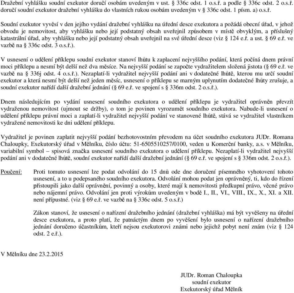 Soudní exekutor vyvěsí v den jejího vydání dražební vyhlášku na úřední desce exekutora a požádá obecní úřad, v jehož obvodu je nemovitost, aby vyhlášku nebo její podstatný obsah uveřejnil způsobem v