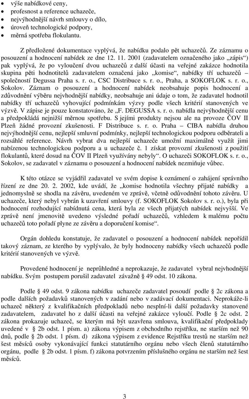 2001 (zadavatelem označeného jako zápis ) pak vyplývá, že po vyloučení dvou uchazečů z další účasti na veřejné zakázce hodnotila skupina pěti hodnotitelů zadavatelem označená jako komise, nabídky tří