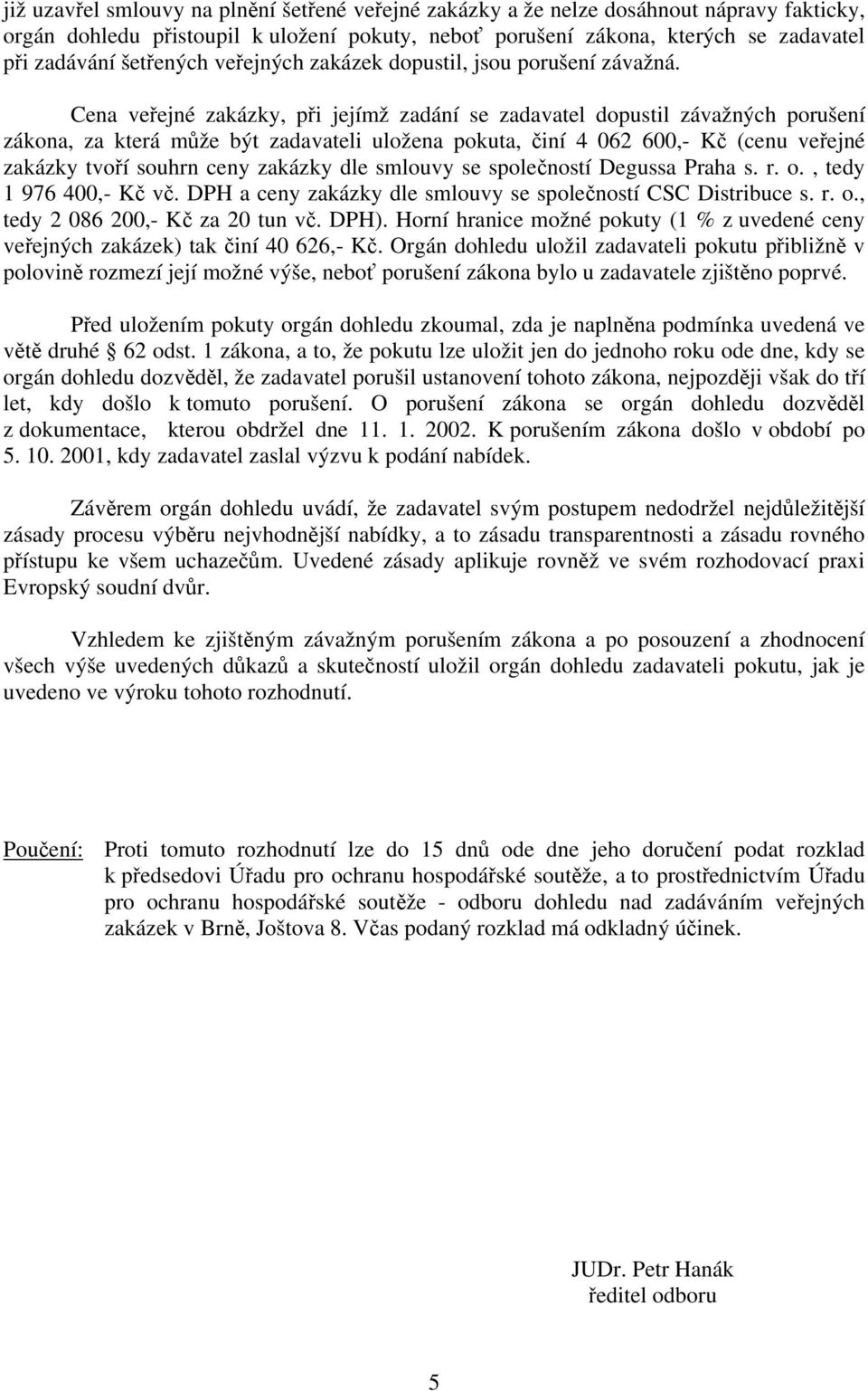 Cena veřejné zakázky, při jejímž zadání se zadavatel dopustil závažných porušení zákona, za která může být zadavateli uložena pokuta, činí 4 062 600,- Kč (cenu veřejné zakázky tvoří souhrn ceny
