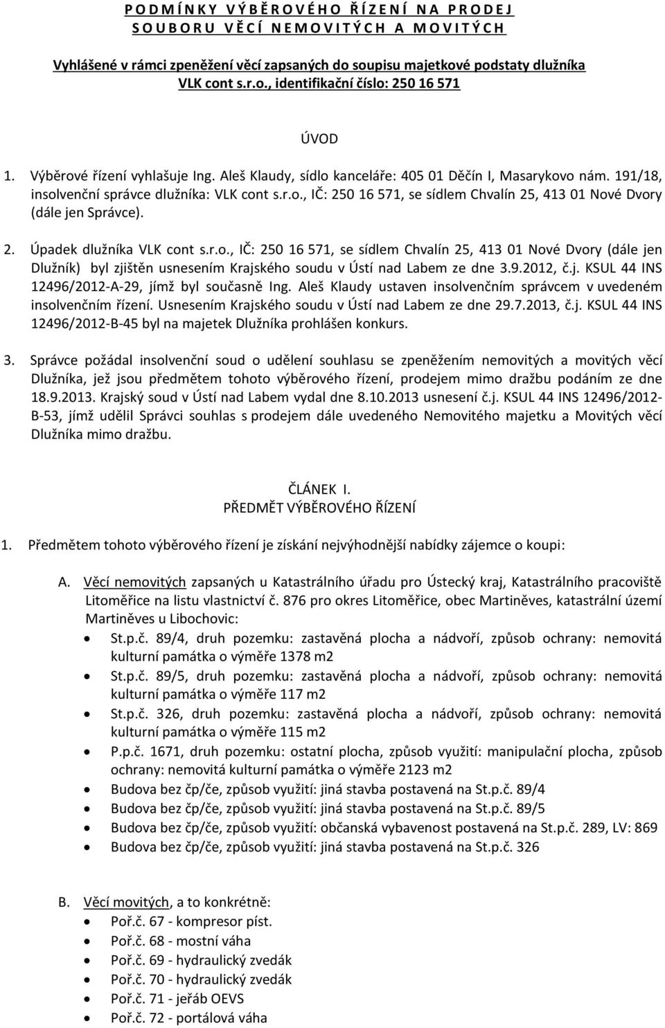 191/18, insolvenční správce dlužníka: VLK cont s.r.o., IČ: 250 16 571, se sídlem Chvalín 25, 413 01 Nové Dvory (dále jen Správce). 2. Úpadek dlužníka VLK cont s.r.o., IČ: 250 16 571, se sídlem Chvalín 25, 413 01 Nové Dvory (dále jen Dlužník) byl zjištěn usnesením Krajského soudu v Ústí nad Labem ze dne 3.