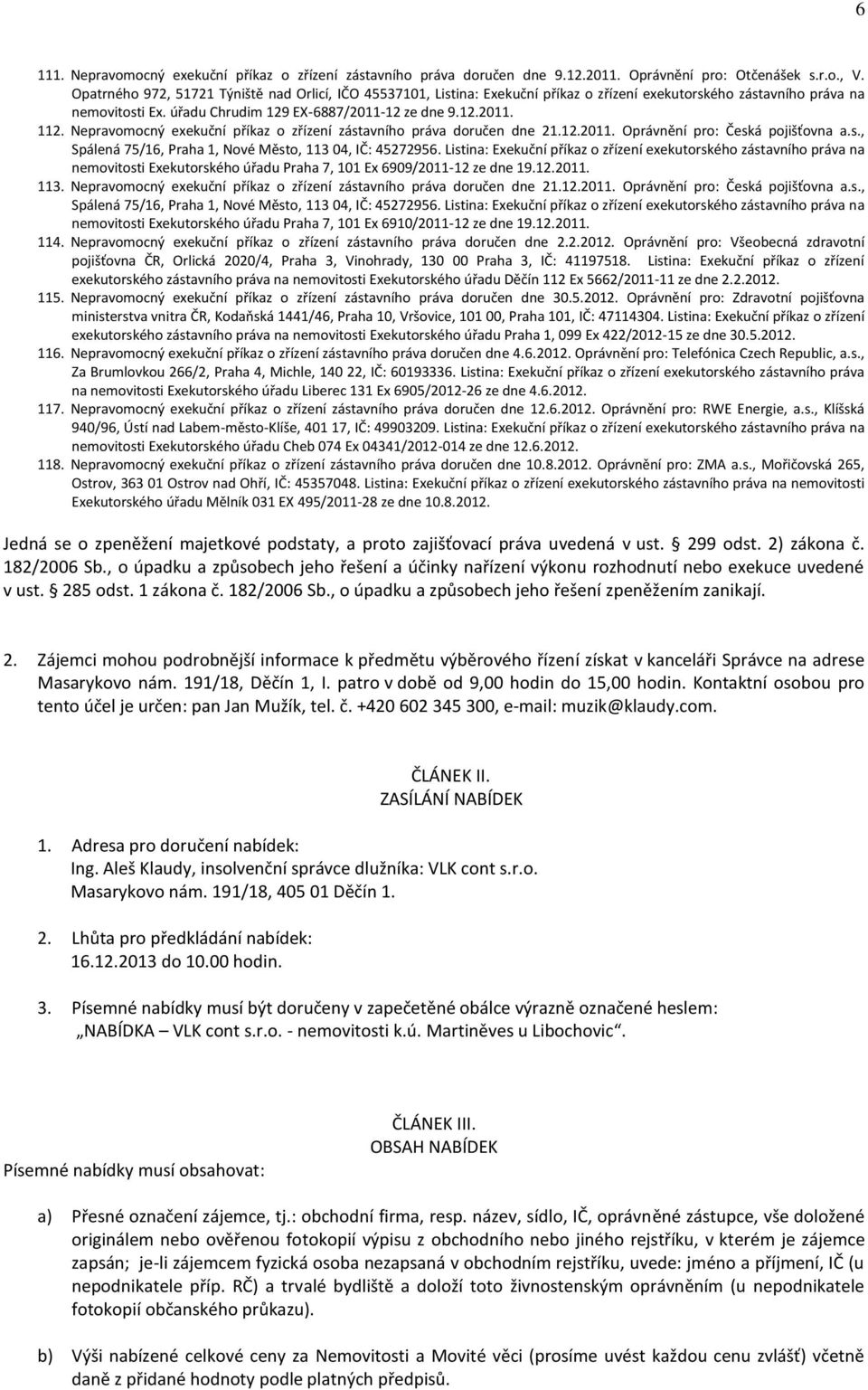 Nepravomocný exekuční příkaz o zřízení zástavního práva doručen dne 21.12.2011. Oprávnění pro: Česká pojišťovna a.s., Spálená 75/16, Praha 1, Nové Město, 113 04, IČ: 45272956.