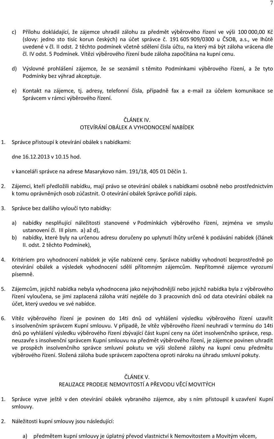 d) Výslovné prohlášení zájemce, že se seznámil s těmito Podmínkami výběrového řízení, a že tyto Podmínky bez výhrad akceptuje. e) Kontakt na zájemce, tj.