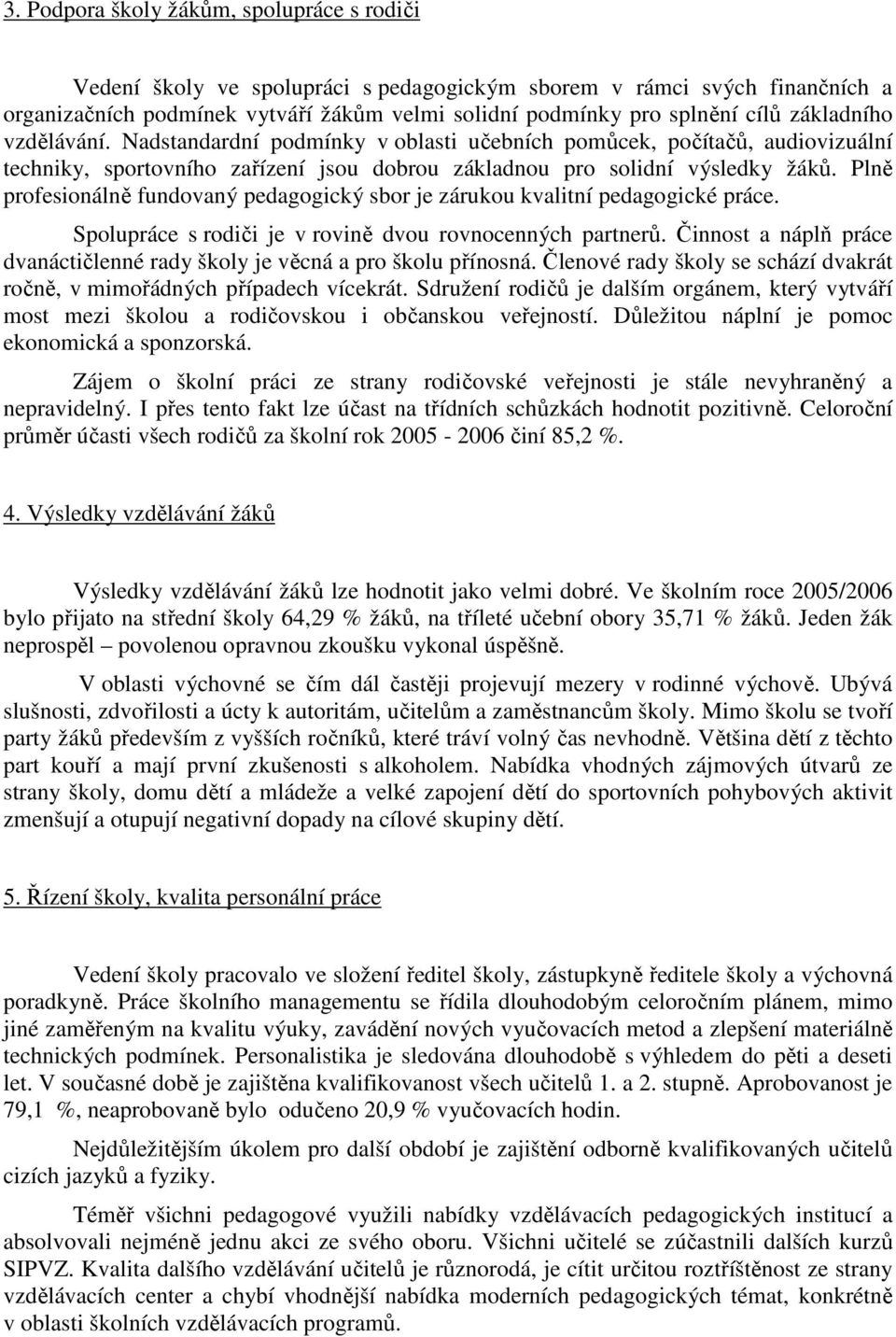 Plně profesionálně fundovaný pedagogický sbor je zárukou kvalitní pedagogické práce. Spolupráce s rodiči je v rovině dvou rovnocenných partnerů.