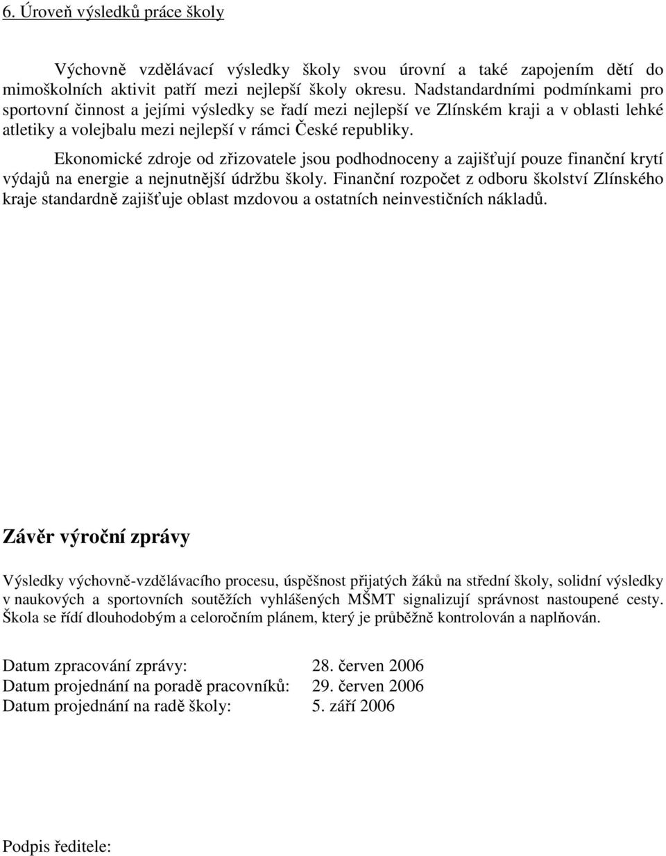 Ekonomické zdroje od zřizovatele jsou podhodnoceny a zajišťují pouze finanční krytí výdajů na energie a nejnutnější údržbu školy.