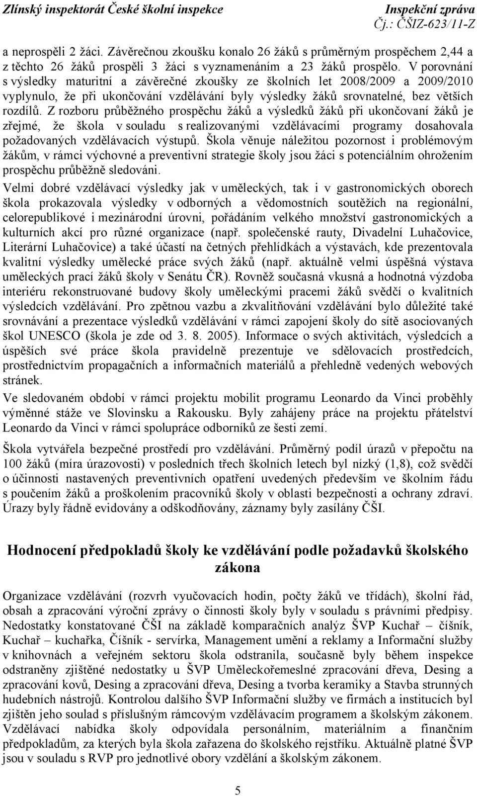 Z rozboru průběžného prospěchu žáků a výsledků žáků při ukončovaní žáků je zřejmé, že škola v souladu s realizovanými vzdělávacími programy dosahovala požadovaných vzdělávacích výstupů.