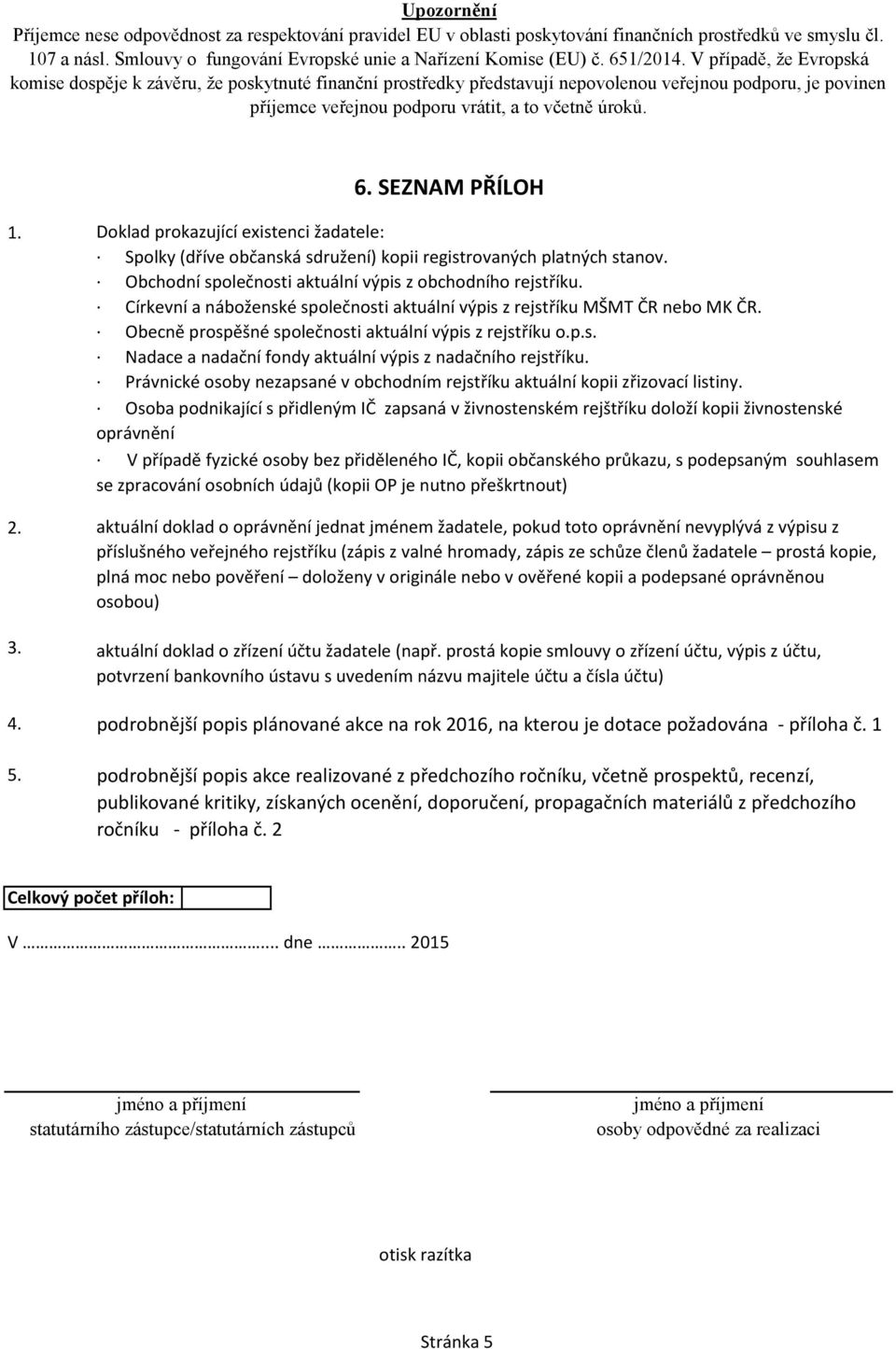 SEZNAM PŘÍLOH 1. 2. 3. 4. 5. Doklad prokazující existenci žadatele: Spolky (dříve občanská sdružení) kopii registrovaných platných stanov. Obchodní společnosti aktuální výpis z obchodního rejstříku.