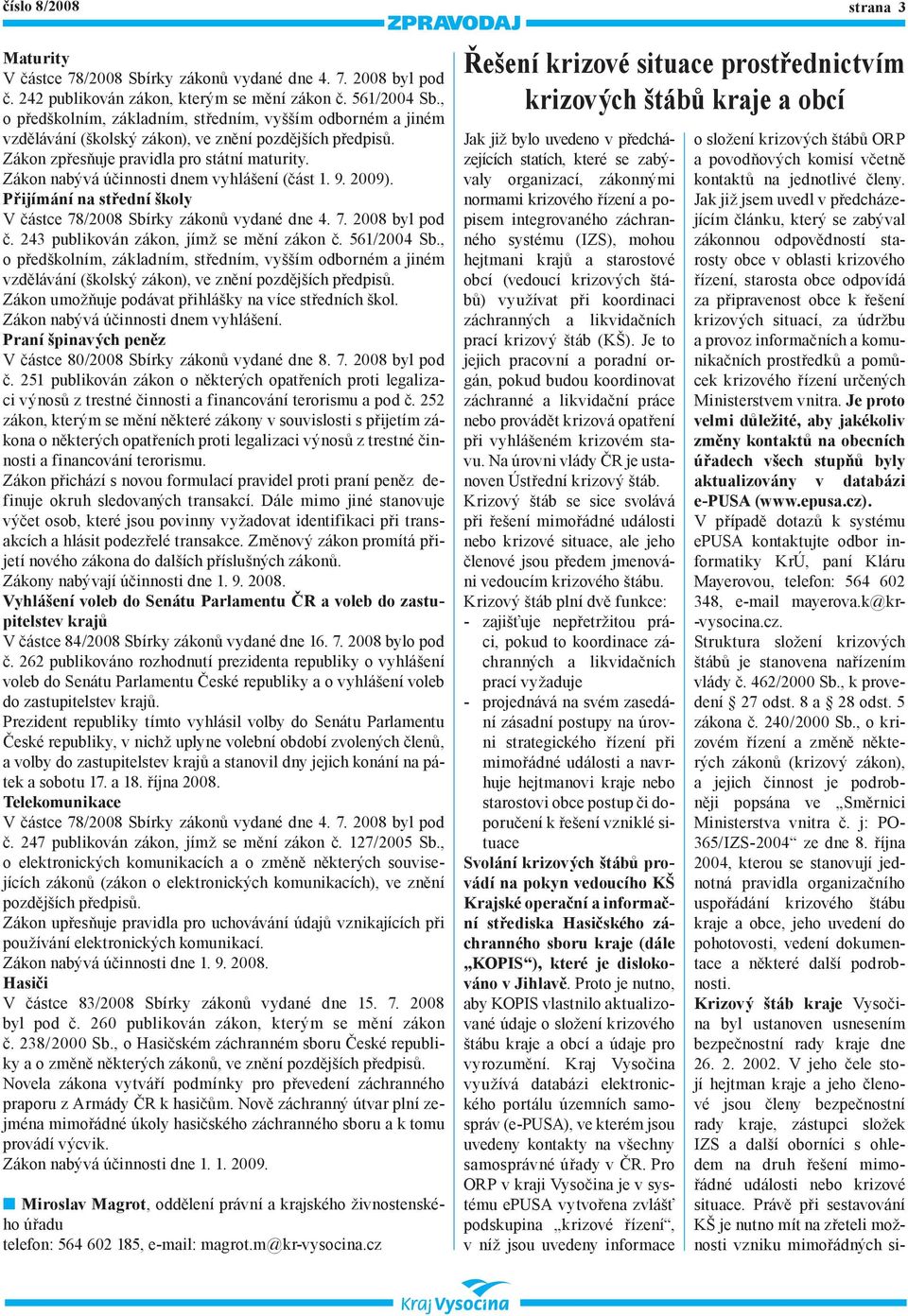 Zákon nabývá účinnosti dnem vyhlášení (část 1. 9. 2009). Přijímání na střední školy V částce 78/2008 Sbírky zákonů vydané dne 4. 7. 2008 byl pod č. 243 publikován zákon, jímž se mění zákon č.