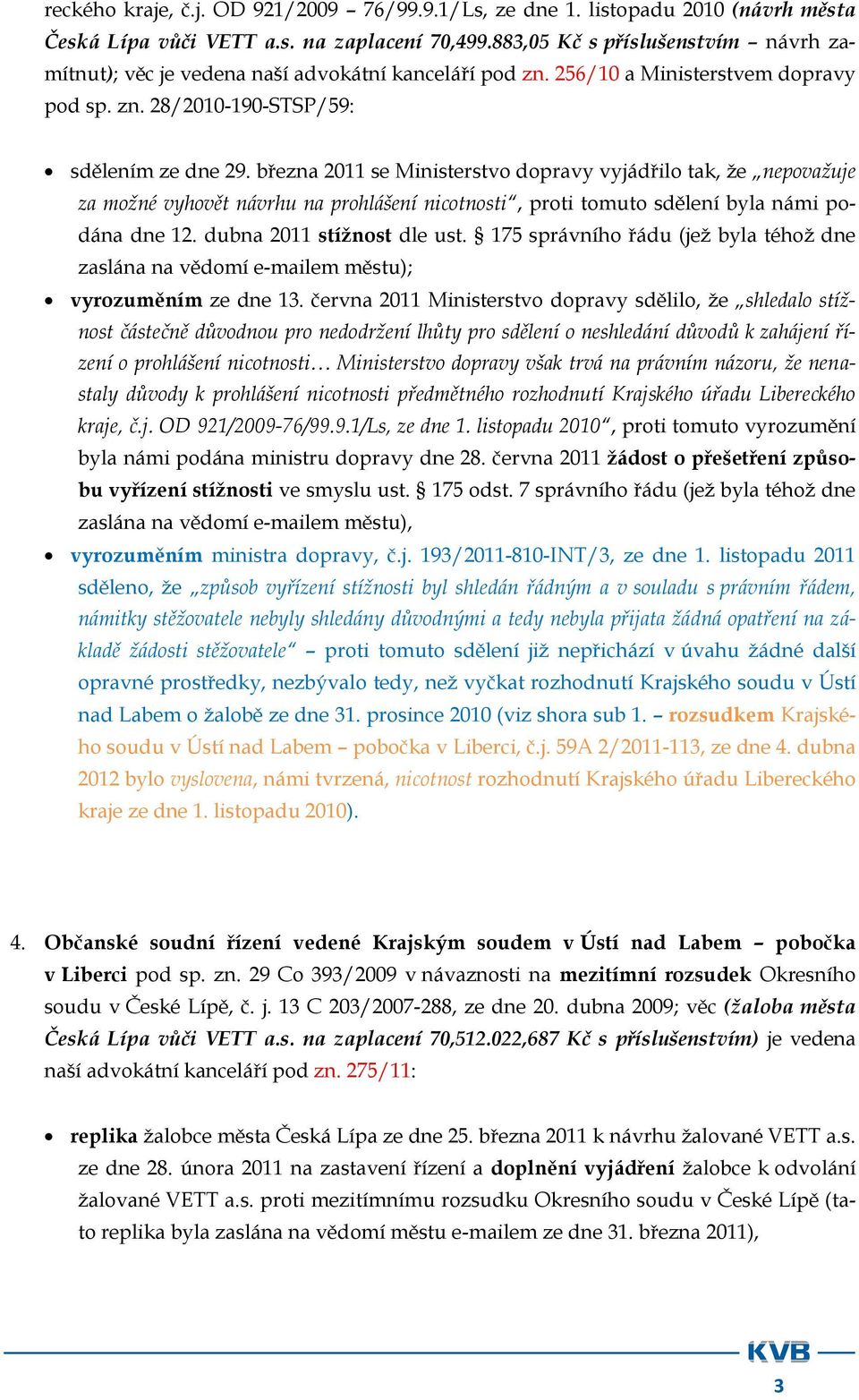 března 2011 se Ministerstvo dopravy vyjádřilo tak, že nepovažuje za možné vyhovět návrhu na prohlášení nicotnosti, proti tomuto sdělení byla námi podána dne 12. dubna 2011 stížnost dle ust.