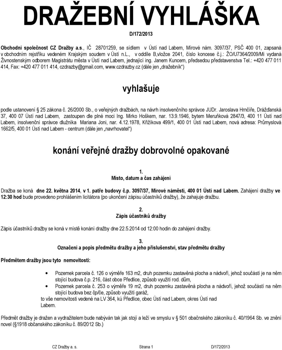 Janem Kuncem, předsedou představenstva Tel.: +420 477 011 414, Fax: +420 477 011 414, czdrazby@gmail.com, www.czdrazby.cz (dále jen dražebník ) vyhlašuje podle ustanovení 25 zákona č. 26/2000 Sb.