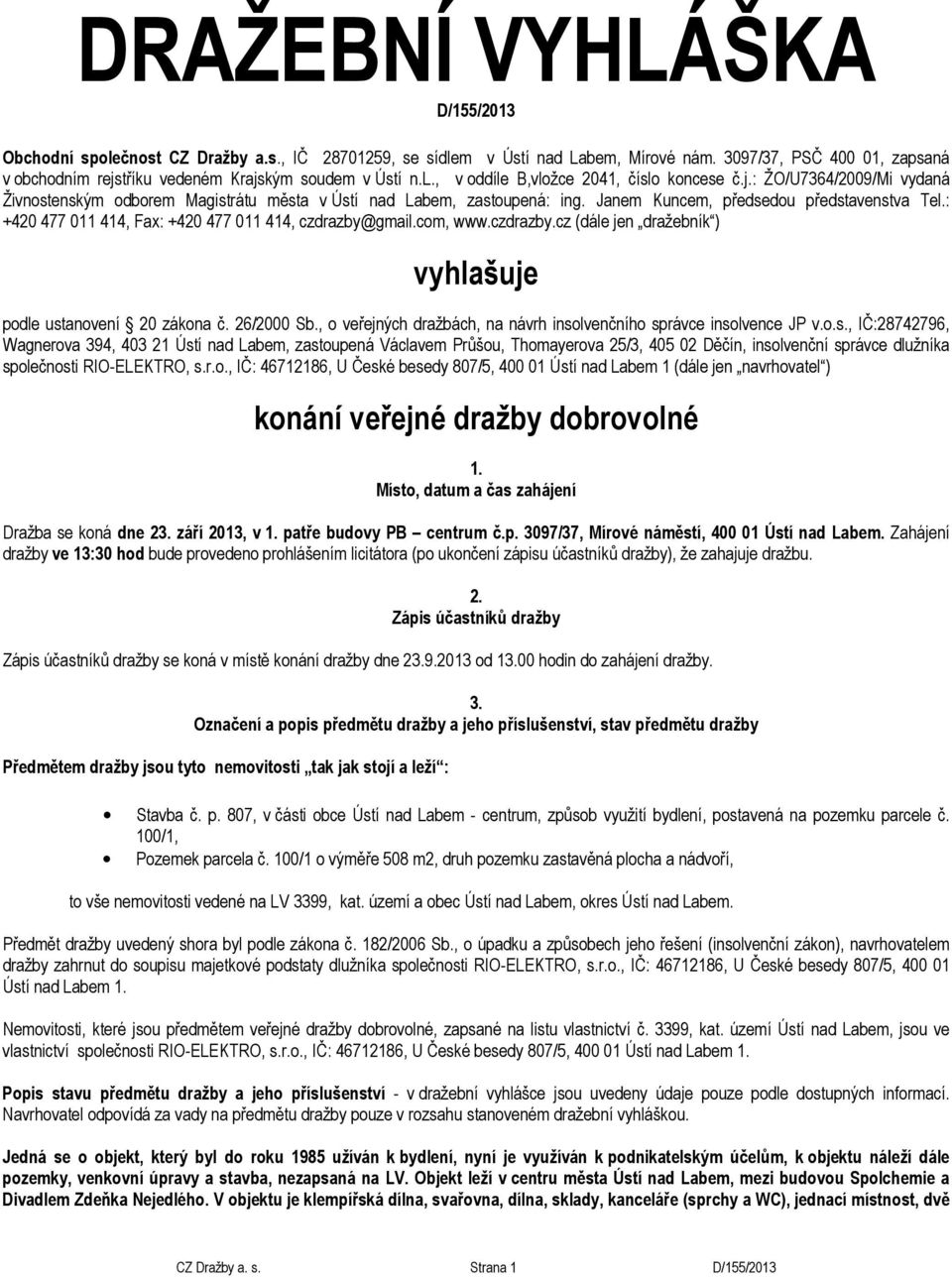 Janem Kuncem, předsedou představenstva Tel.: +420 477 011 414, Fax: +420 477 011 414, czdrazby@gmail.com, www.czdrazby.cz (dále jen dražebník ) vyhlašuje podle ustanovení 20 zákona č. 26/2000 Sb.