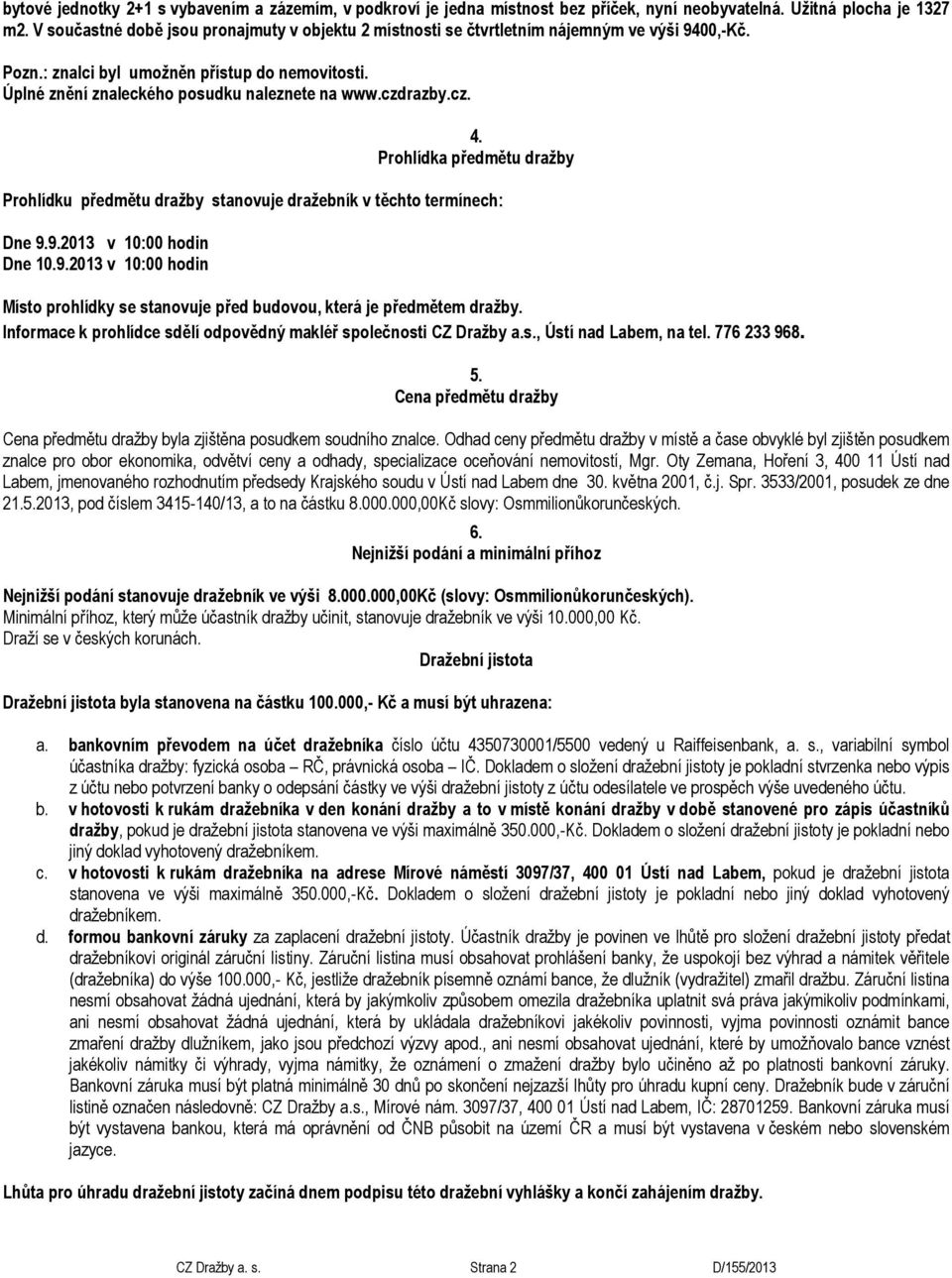 czdrazby.cz. 4. Prohlídka předmětu dražby Prohlídku předmětu dražby stanovuje dražebník v těchto termínech: Dne 9.